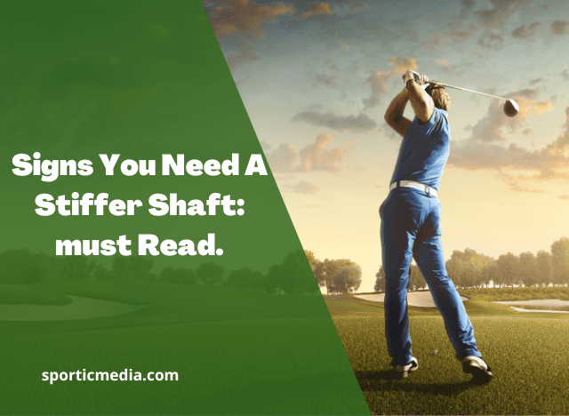 Signs You Need A Stiffer Shaft: must Read.
