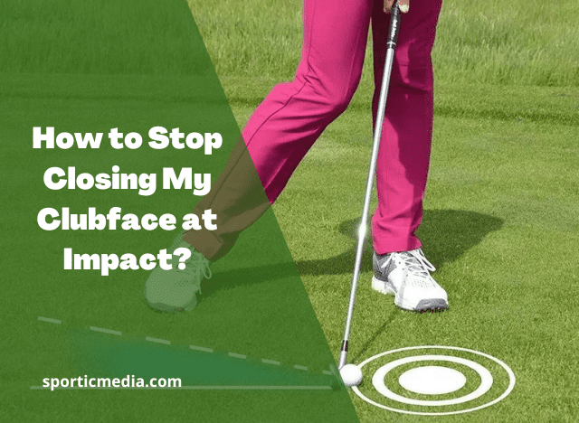 How to Stop Closing My Clubface at Impact?