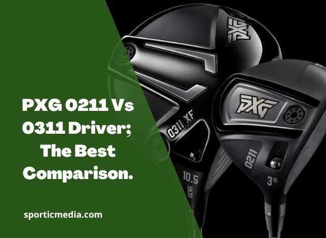 PXG 0211 Vs 0311 Driver; The Best Comparison.