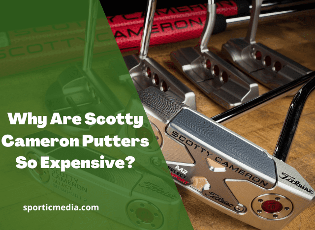 Why Are Scotty Cameron Putters So Expensive? 