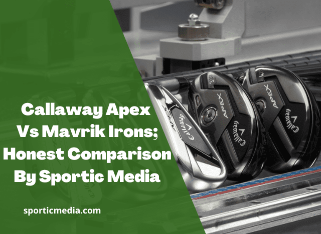 Callaway Apex Vs Mavrik Irons; Honest Comparison By Sportic Media