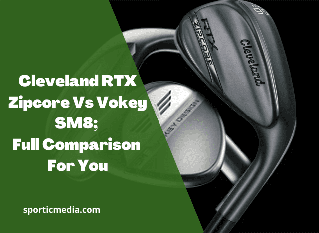 Cleveland RTX Zipcore Vs Vokey SM8; Full Comparison For You