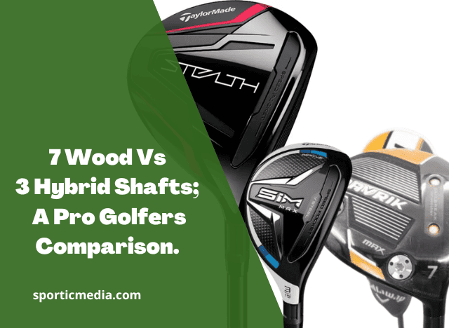7 Wood Vs 3 Hybrid Shafts; A Pro Golfer’s Comparison