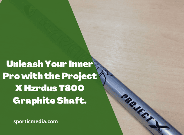 Unleash Your Inner Pro with the Project X Hzrdus T800 Graphite Shaft