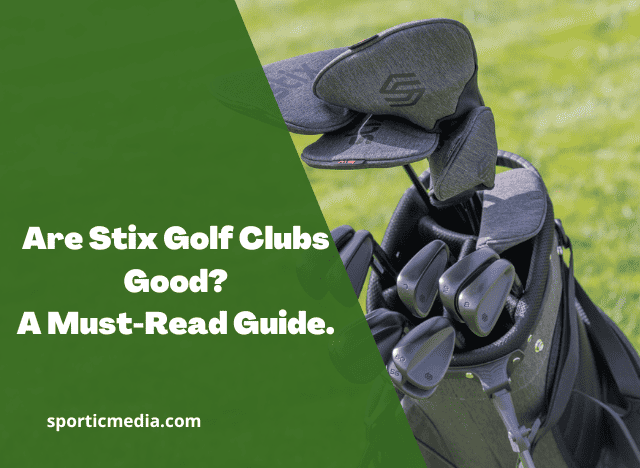 Are Stix Golf Clubs Good? A Must-Read Guide. 