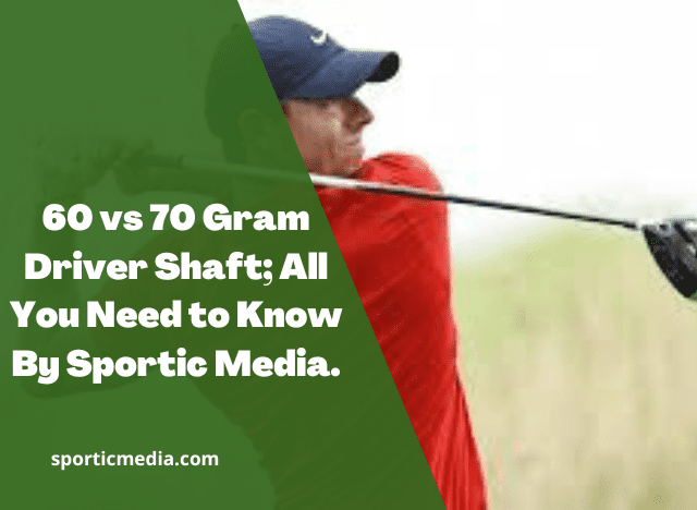 60 vs 70 Gram Driver Shaft; All You Need to Know By Sportic Media
