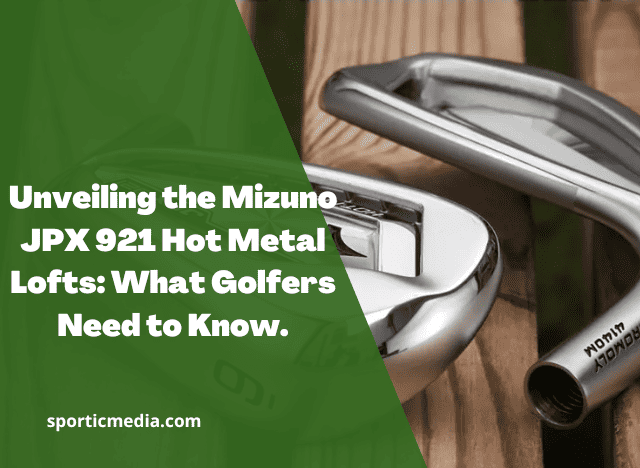Unveiling the Mizuno JPX 921 Hot Metal Lofts: What Golfers Need to Know