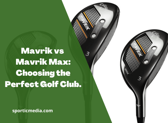 Mavrik vs Mavrik Max: Choosing the Perfect Golf Club
