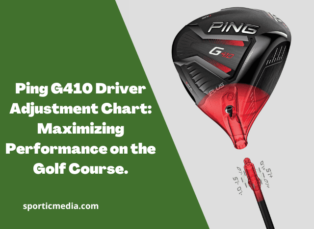 Ping G410 Driver Adjustment Chart: Maximizing Performance on the Golf Course