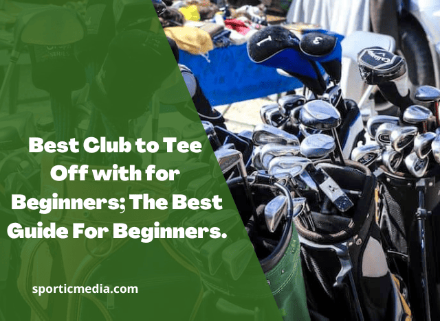 Best Club to Tee Off with for Beginners; The Best Guide For Beginners