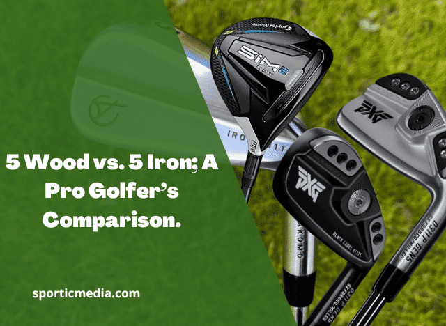 5 Wood vs. 5 Iron; A Pro Golfer’s Comparison