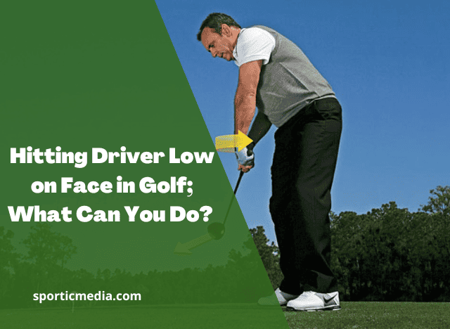 Hitting Driver Low on Face in Golf; What Can You Do? 