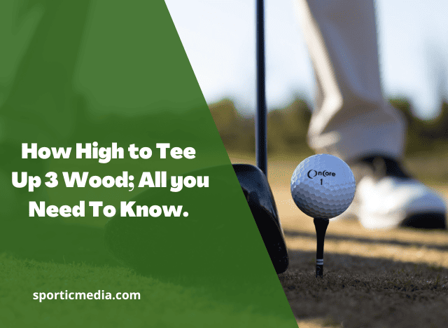 How High to Tee Up 3 Wood; All you Need To Know