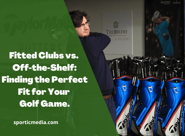 Fitted Clubs vs. Off-the-Shelf: Finding the Perfect Fit for Your Golf Game