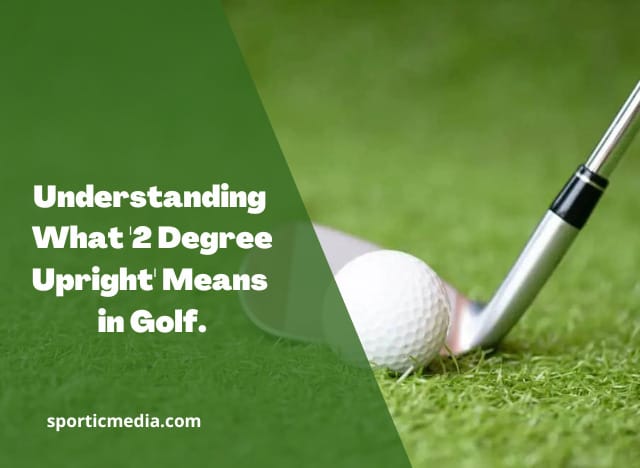 Understanding What '2 Degree Upright' Means in Golf