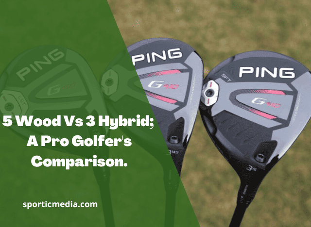 5 Wood Vs 3 Hybrid; A Pro Golfer's Comparison