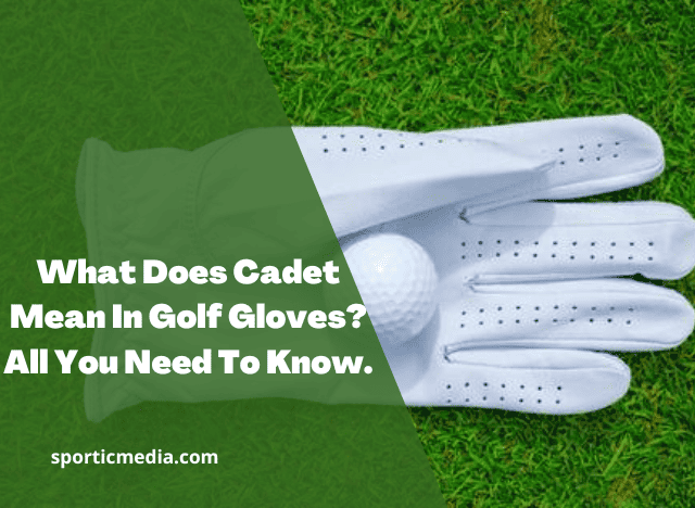 What Does Cadet Mean In Golf Gloves? All You Need To Know