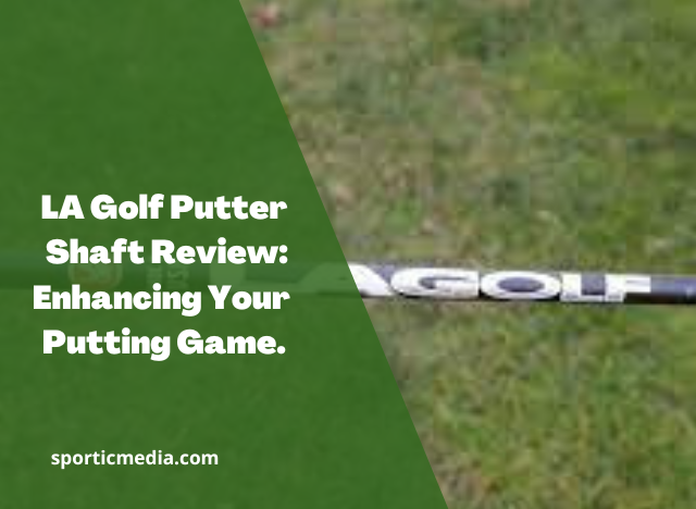 LA Golf Putter Shaft Review: Enhancing Your Putting Game