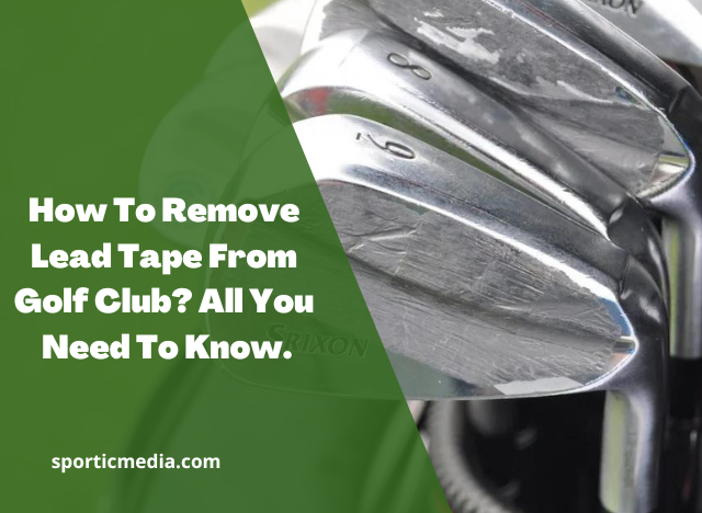 How To Remove Lead Tape From Golf Club? All You Need To Know