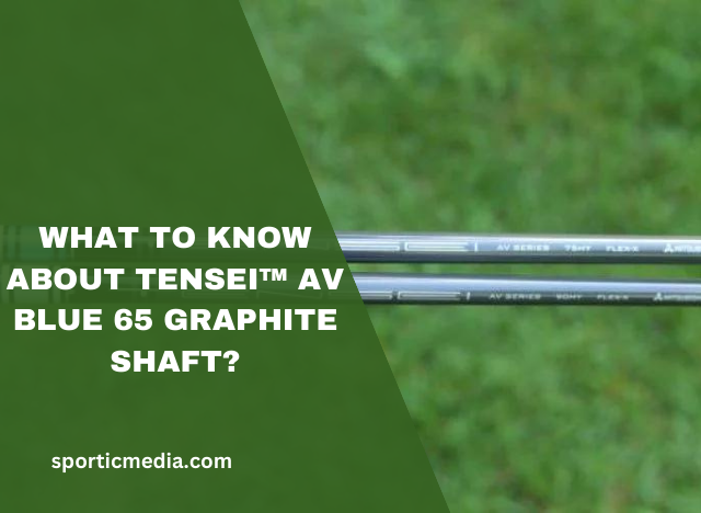 What to know about TENSEI™ AV Blue 65 Graphite Shaft?